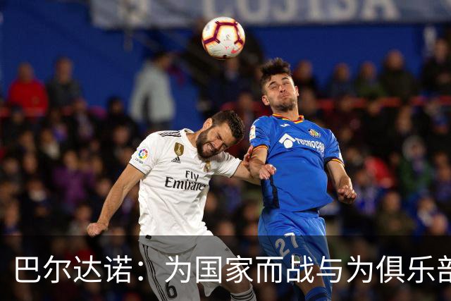 巴尔达诺：为国家而战与为俱乐部争夺欧冠冠军并不是同一回事