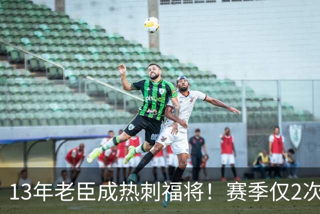 13年老臣成热刺福将！赛季仅2次出场：进2球+保持全胜